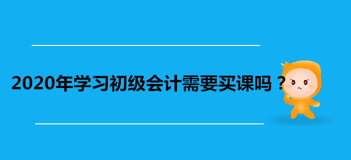 2020年學(xué)習(xí)初級會計需要買課嗎？看書自學(xué)不行嗎？