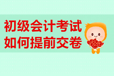 初級(jí)會(huì)計(jì)考試提前交卷有規(guī)定？不到時(shí)間不能交卷？
