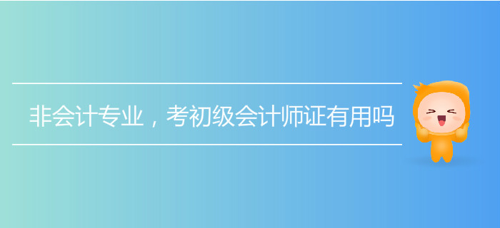 非會計專業(yè)，考初級會計師證有用嗎？