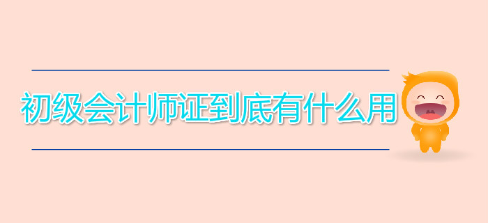 初級(jí)會(huì)計(jì)師證到底有什么用？