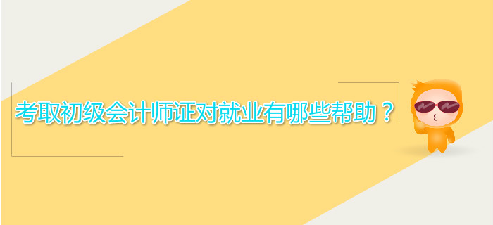 考取初級會計師證對就業(yè)有哪些幫助？
