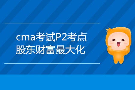 股東財富最大化_CMA考試P2考點