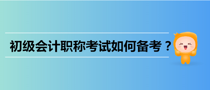 初級會計職稱考試如何備考？四個難題一網(wǎng)打盡！