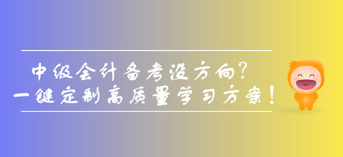 中級會計備考沒方向？一鍵定制高質(zhì)量學(xué)習(xí)方案！
