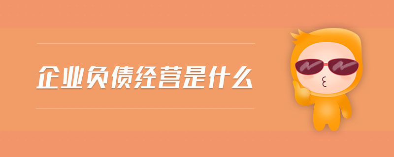 企業(yè)負(fù)債經(jīng)營(yíng)是什么