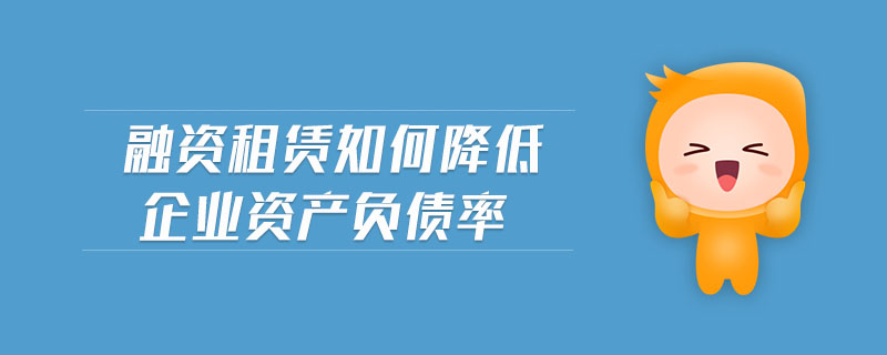 融資租賃如何降低企業(yè)資產(chǎn)負(fù)債率