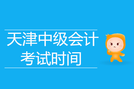天津中級會計考試時間是什么時候呢?