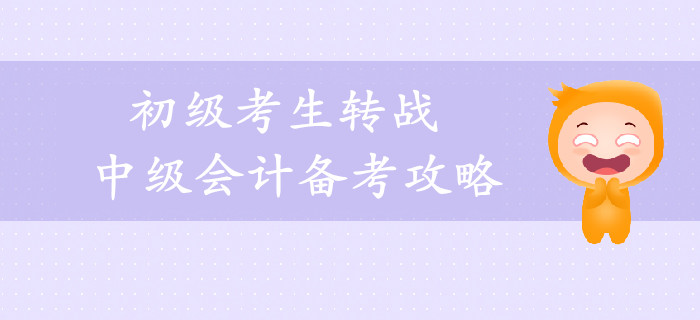 2019年初級(jí)考生轉(zhuǎn)戰(zhàn)中級(jí)會(huì)計(jì)備考攻略，一年輕松拿兩證！