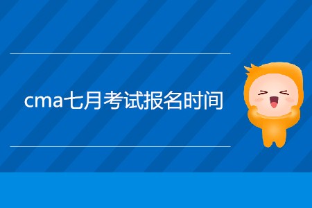 cma七月考試報名時間公布了嗎？