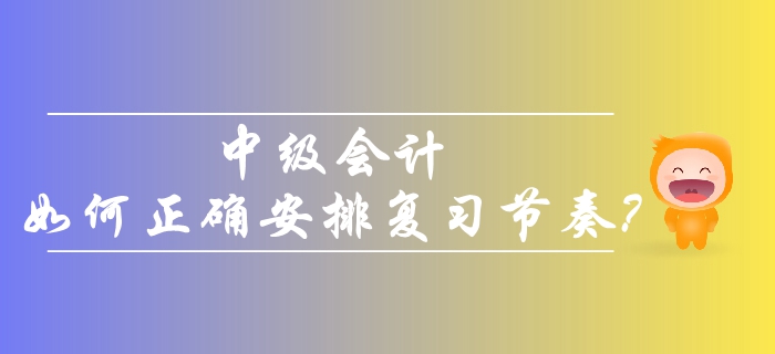 2019年中級(jí)會(huì)計(jì)考生備考，如何正確安排復(fù)習(xí)節(jié)奏？