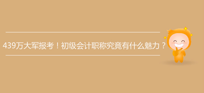 439萬大軍報(bào)考！初級(jí)會(huì)計(jì)職稱究竟有什么魅力？