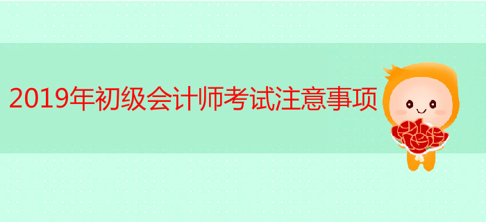 2019年初級會計師考試注意事項有哪些？ 快來看