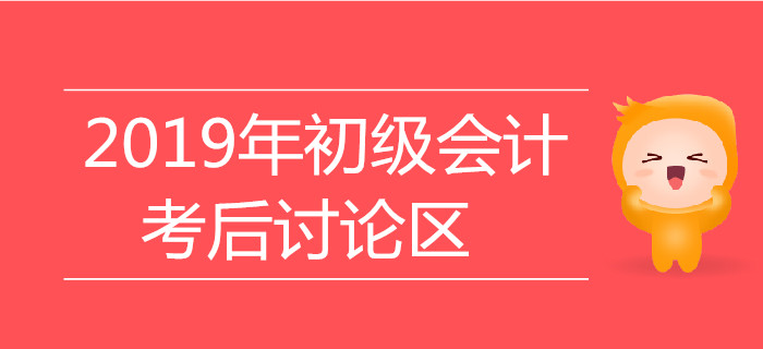 2019年初級會計職稱考試考后討論區(qū)，火速參與！