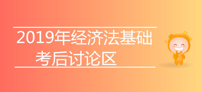 2019年初級(jí)會(huì)計(jì)師考試考后討論專(zhuān)區(qū)【經(jīng)濟(jì)法基礎(chǔ)】