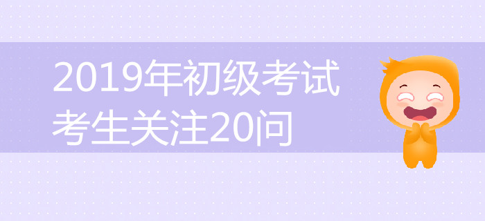答案全在這了！2019年初級(jí)會(huì)計(jì)考試考生關(guān)注20問(wèn)詳解！
