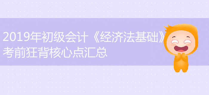 2019年初級(jí)會(huì)計(jì)《經(jīng)濟(jì)法基礎(chǔ)》難出新高度？考前狂背知識(shí)點(diǎn)匯總