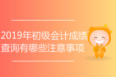 2019年初級(jí)會(huì)計(jì)成績(jī)查詢有哪些注意事項(xiàng)？