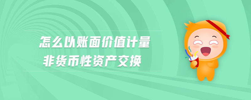 怎么以賬面價(jià)值計(jì)量非貨幣性資產(chǎn)交換
