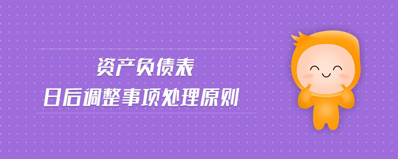 資產(chǎn)負債表日后調(diào)整事項處理原則