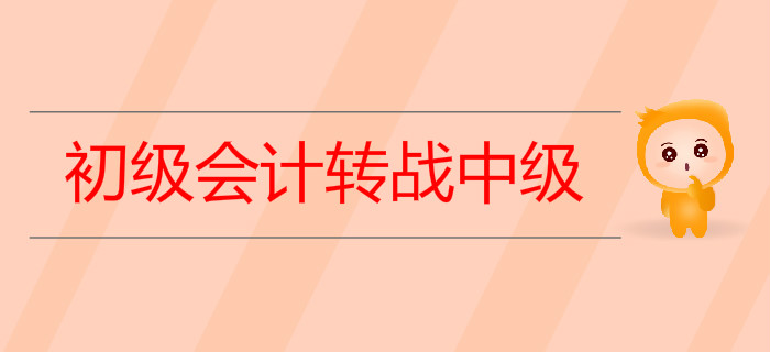 2019年初級會計(jì)轉(zhuǎn)戰(zhàn)中級需要做哪些準(zhǔn)備？