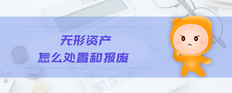 無(wú)形資產(chǎn)怎么處置和報(bào)廢