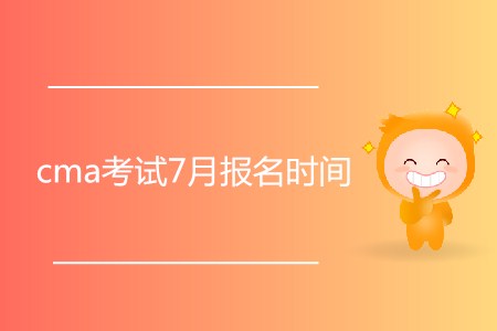 cma考試7月報(bào)名時(shí)間開始了嗎？