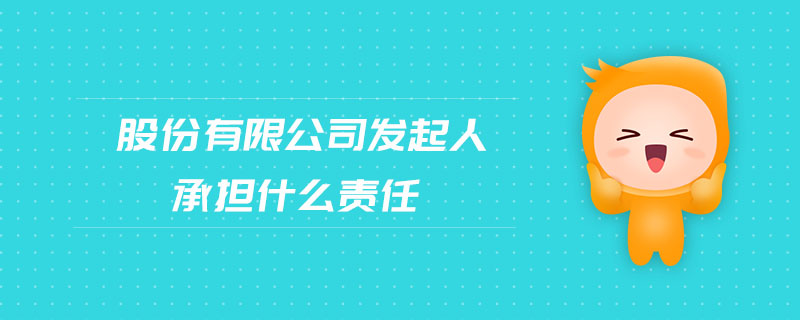 股份有限公司發(fā)起人承擔(dān)什么責(zé)任