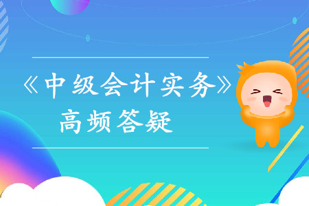 合同負(fù)債_2019年中級(jí)會(huì)計(jì)實(shí)務(wù)熱門(mén)答疑