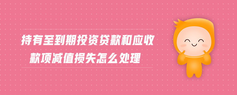 持有至到期投資貸款和應(yīng)收款項(xiàng)減值損失怎么處理