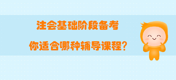 注會基礎(chǔ)階段備考，你適合哪種輔導(dǎo)課程？