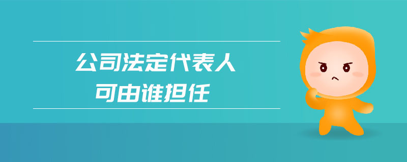 公司法定代表人可由誰(shuí)擔(dān)任