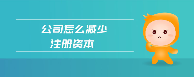 公司怎么減少注冊資本