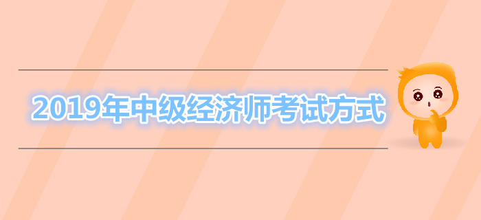 2019年中級(jí)經(jīng)濟(jì)師考試方式
