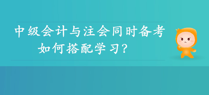 雙向取證！中級(jí)會(huì)計(jì)與注會(huì)同時(shí)備考可行性分析，如何搭配學(xué)習(xí)？