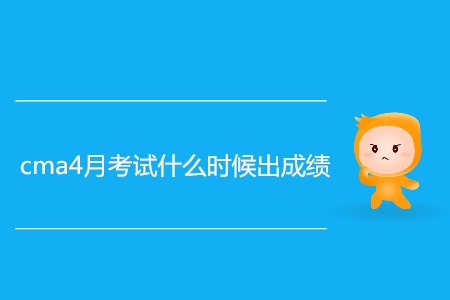 cma4月考試什么時候出成績？