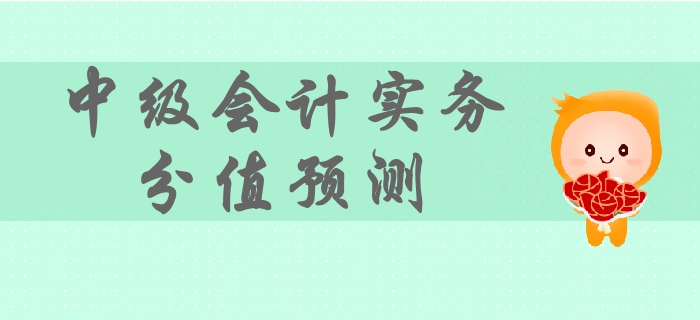 2019年中級(jí)會(huì)計(jì)實(shí)務(wù)各章節(jié)分值預(yù)測(cè)，備考難度及重要性，速看
