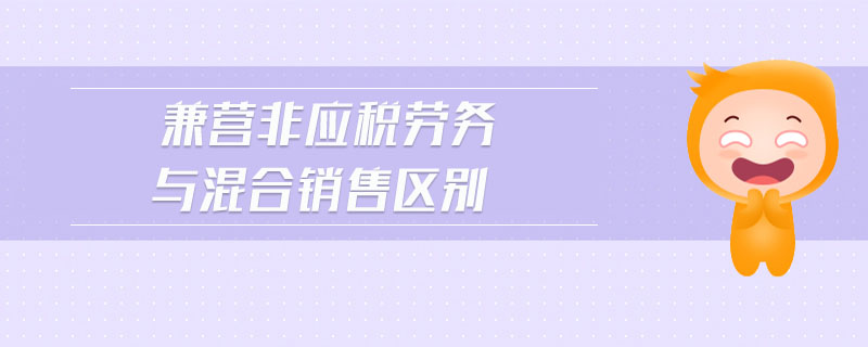 兼營非應(yīng)稅勞務(wù)與混合銷售區(qū)別
