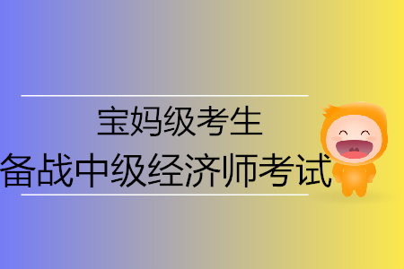 寶媽級中級經(jīng)濟師考生高效備考通關(guān)必備