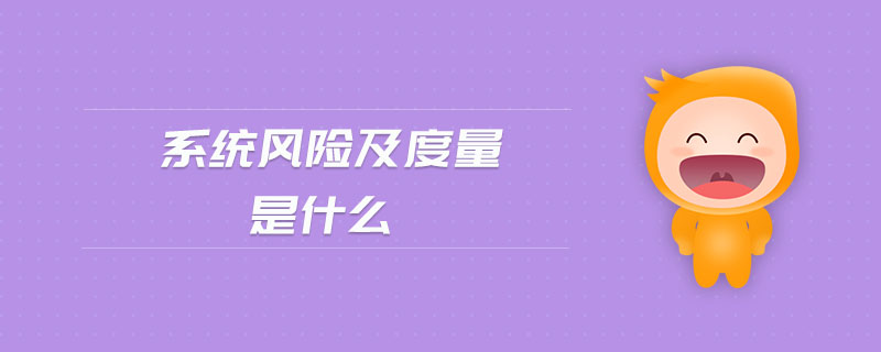 系統(tǒng)風(fēng)險(xiǎn)及度量是什么