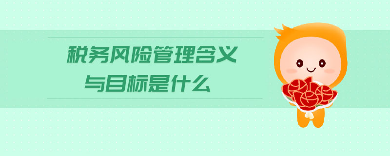 稅務(wù)風(fēng)險管理含義與目標(biāo)是什么