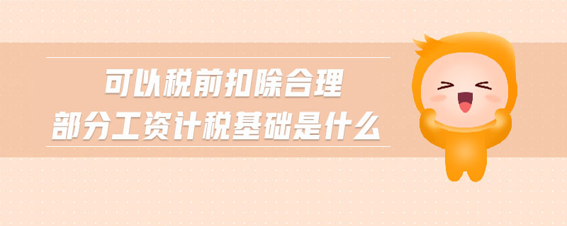 可以稅前扣除合理部分工資計稅基礎是什么