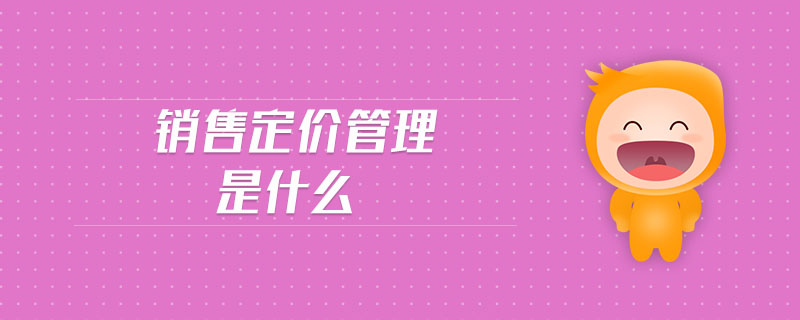 銷(xiāo)售定價(jià)管理是什么