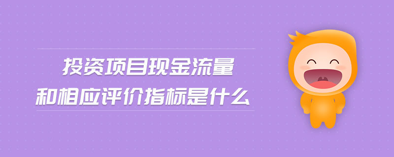 投資項(xiàng)目現(xiàn)金流量和相應(yīng)評(píng)價(jià)指標(biāo)是什么