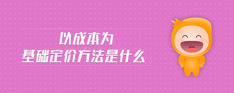 以成本為基礎(chǔ)定價方法是什么