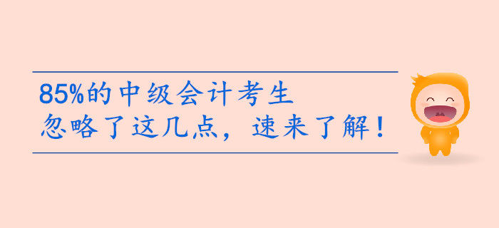 85%的中級會計考生備考忽略了這幾點，速來了解！