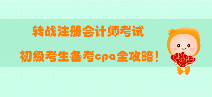 轉(zhuǎn)戰(zhàn)注冊(cè)會(huì)計(jì)師考試，初級(jí)考生備考cpa全攻略！