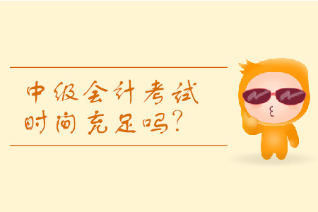 2019年河南中級(jí)會(huì)計(jì)考試時(shí)間分配夠用嗎？