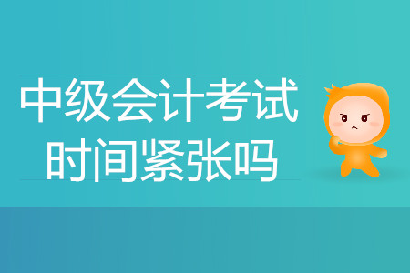 中級(jí)會(huì)計(jì)師考試時(shí)間緊張嗎？能答完嗎？