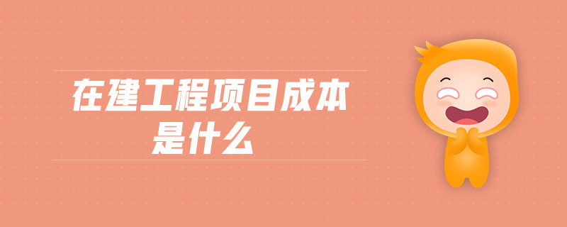 在建工程項目成本是什么