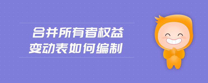 合并所有者權(quán)益變動表如何編制